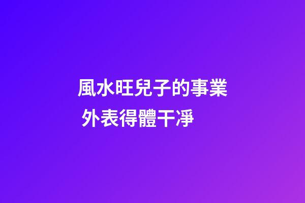 風水旺兒子的事業 外表得體干凈